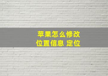 苹果怎么修改位置信息 定位